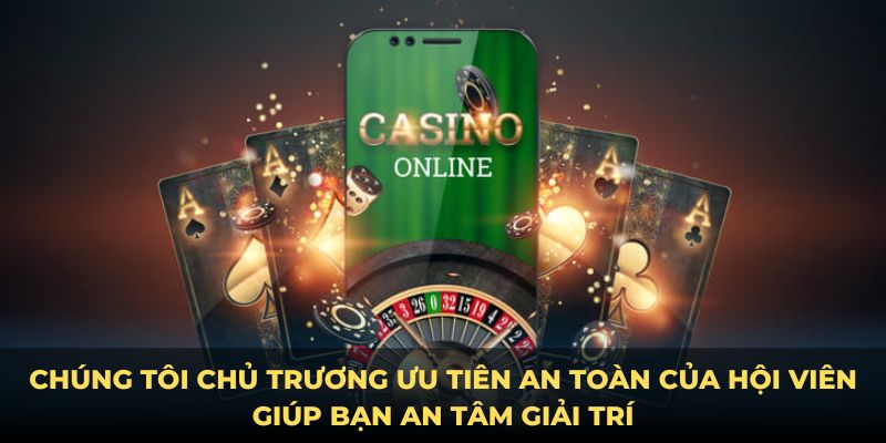 Chúng tôi chủ trương ưu tiên an toàn của hội viên giúp bạn an tâm giải trí